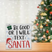 Christmas Decor Christmas Sign Decorations for Home Be Good or I Will Text Santa Sign for Home Office Desk Table Cubicle Shelf Xmas Desk Accessories 5 x 5 inch
