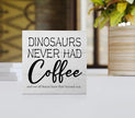 Dinosaurs Never Had Coffee Wooden Block Sign - Desk Decor for Home, Kitchen, Office, Cafe, Bar, Man Cave