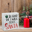 Christmas Decor Christmas Sign Decorations for Home Be Good or I Will Text Santa Sign for Home Office Desk Table Cubicle Shelf Xmas Desk Accessories 5 x 5 inch